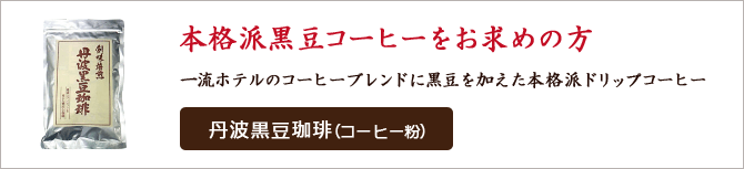 本格派黒豆コーヒーをお求めの方 一流ホテルのコーヒーブレンドに黒豆を加えた本格派ドリップコーヒー 丹波黒豆珈琲（コーヒー粉）
