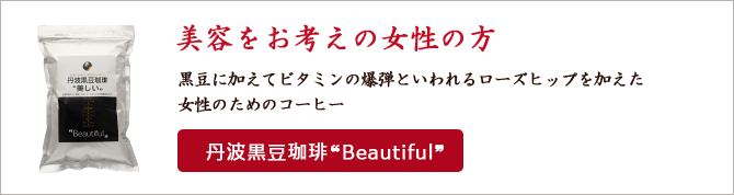 美容をお考えの女性の方 黒豆に加えてビタミンの爆弾といわれるローズヒップを加えた
女性のためのコーヒー ハーブ黒豆珈琲Beautiful
