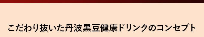 こだわり抜いた丹波黒豆健康ドリンクのコンセプト